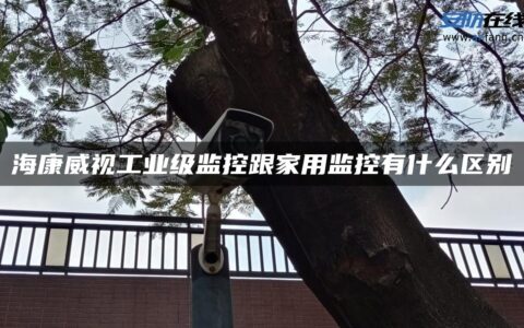 海康威视工业级监控跟家用监控有什么区别
