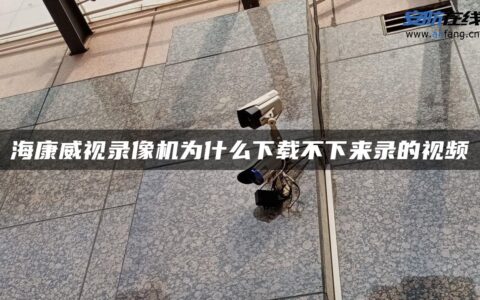 海康威视录像机为什么下载不下来录的视频