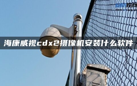 海康威视cdx2摄像机安装什么软件