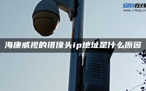 海康威视的摄像头ip地址是什么原因