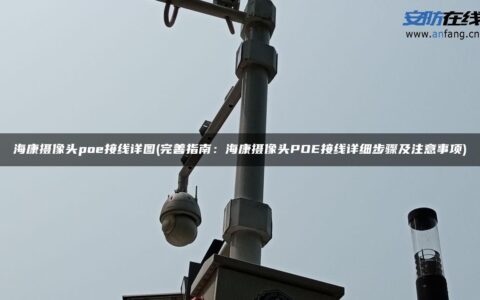 海康摄像头poe接线详图(完善指南：海康摄像头POE接线详细步骤及注意事项)