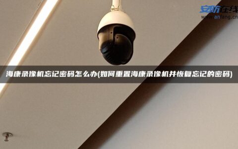 海康录像机忘记密码怎么办(如何重置海康录像机并恢复忘记的密码)