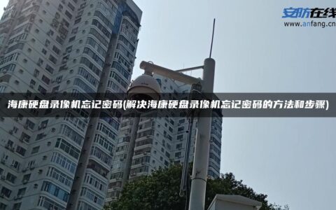 海康硬盘录像机忘记密码(解决海康硬盘录像机忘记密码的方法和步骤)