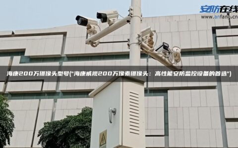 海康200万摄像头型号("海康威视200万像素摄像头：高性能安防监控设备的首选")