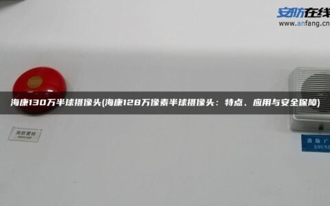 海康130万半球摄像头(海康128万像素半球摄像头：特点、应用与安全保障)
