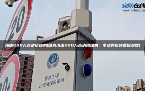 海康200万高清摄像机(探索海康200万高清摄像机：卓越的视频监控利器)