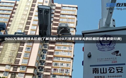 200万海康摄像头价格(了解海康200万像素摄像头的价格范围及类型分类)