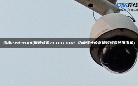 海康2cd3t10d(海康威视2CD3T10D：功能强大的高清视频监控摄像机)