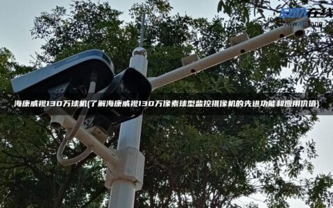 海康威视130万球机(了解海康威视130万像素球型监控摄像机的先进功能和应用价值)