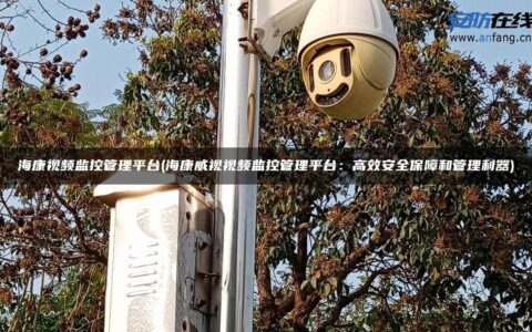 海康视频监控管理平台(海康威视视频监控管理平台：高效安全保障和管理利器)
