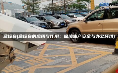 监控台(监控台的应用与作用：保障生产安全与办公环境)