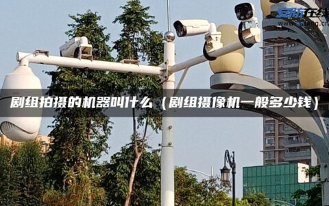 剧组拍摄的机器叫什么（剧组摄像机一般多少钱）