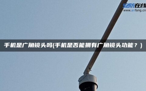 手机是广角镜头吗(手机是否能拥有广角镜头功能？)