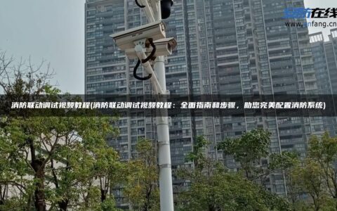 消防联动调试视频教程(消防联动调试视频教程：全面指南和步骤，助您完美配置消防系统)