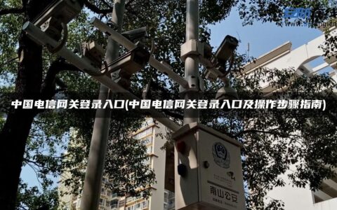 中国电信网关登录入口(中国电信网关登录入口及操作步骤指南)