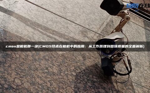 cmos是相机那一块(CMOS技术在相机中的应用：从工作原理到图像质量的全面解析)