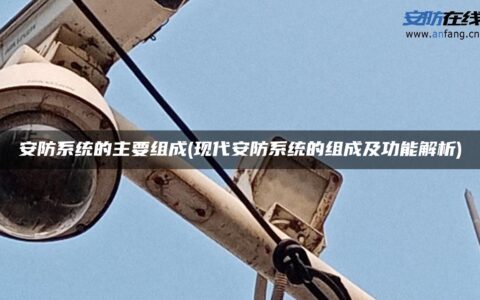 安防系统的主要组成(现代安防系统的组成及功能解析)