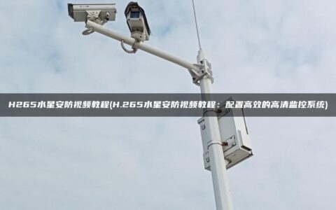 H265水星安防视频教程(H.265水星安防视频教程：配置高效的高清监控系统)