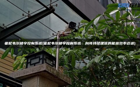 霍尼韦尔楼宇控制系统(霍尼韦尔楼宇控制系统：向可持续建筑的能源效率迈进)