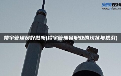楼宇管理员好做吗(楼宇管理员职业的现状与挑战)