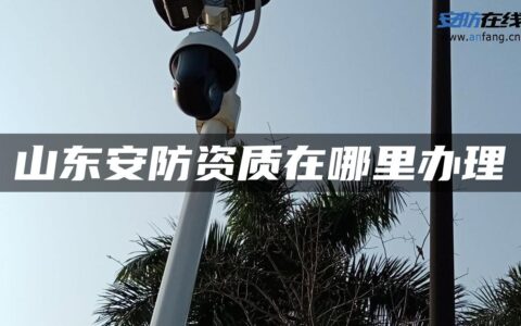 山东安防资质在哪里办理
