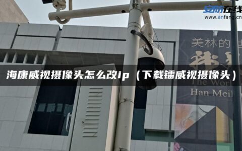 海康威视摄像头怎么改ip（下载镭威视摄像头）
