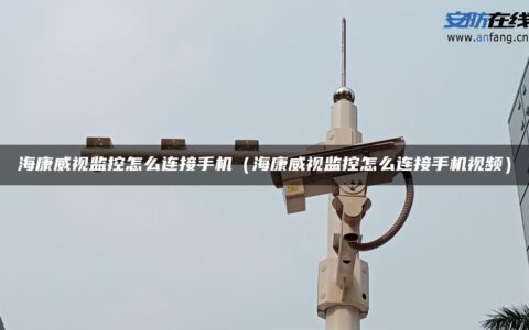 海康威视监控怎么连接手机（海康威视监控怎么连接手机视频）