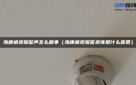 海康威视报警声怎么回事（海康威视报警录像是什么意思）