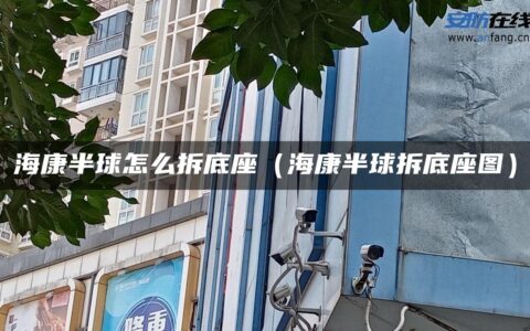 海康半球怎么拆底座（海康半球拆底座图）