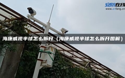 海康威视半球怎么拆开（海康威视半球怎么拆开图解）