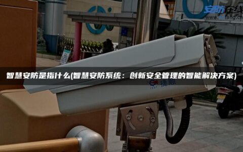 智慧安防是指什么(智慧安防系统：创新安全管理的智能解决方案)