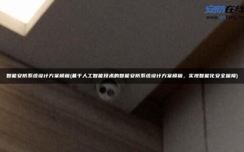 智能安防系统设计方案模板(基于人工智能技术的智能安防系统设计方案模板，实现智能化安全保障)