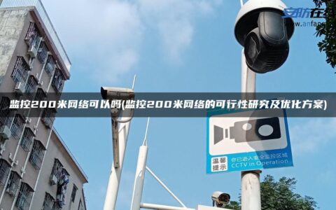 监控200米网络可以吗(监控200米网络的可行性研究及优化方案)