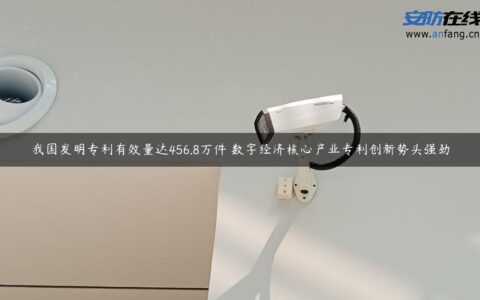 我国发明专利有效量达456.8万件 数字经济核心产业专利创新势头强劲