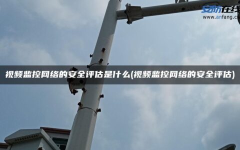 视频监控网络的安全评估是什么(视频监控网络的安全评估)