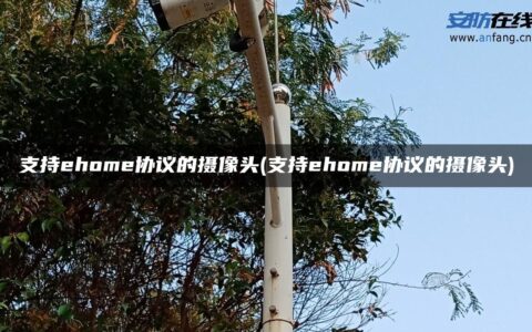 支持ehome协议的摄像头(支持ehome协议的摄像头)