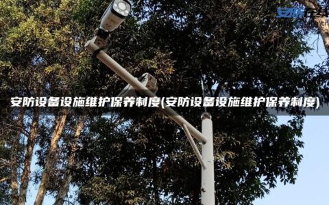 安防设备设施维护保养制度(安防设备设施维护保养制度)