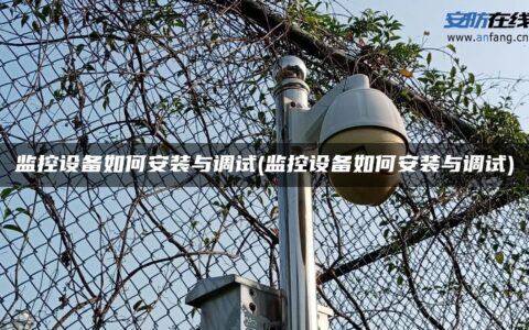 监控设备如何安装与调试(监控设备如何安装与调试)