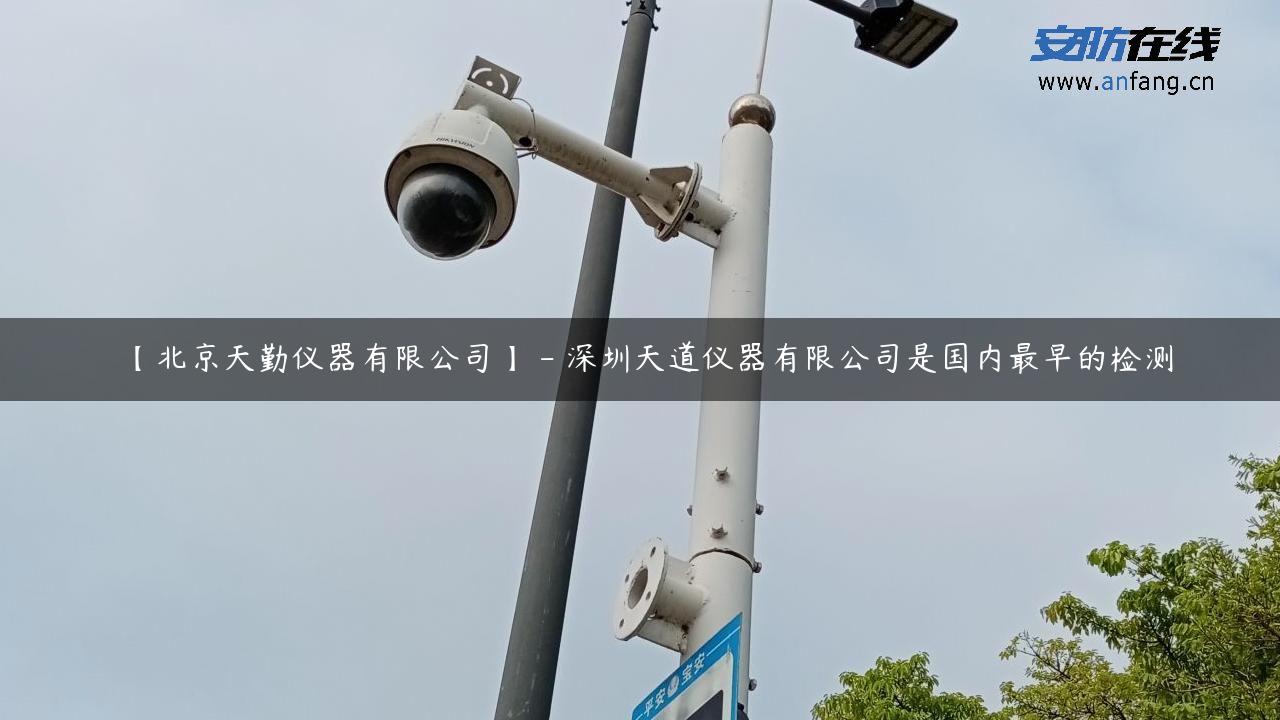 【北京天勤仪器有限公司】 – 深圳天道仪器有限公司是国内最早的检测