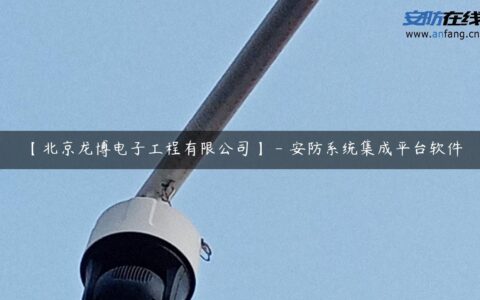 【北京龙博电子工程有限公司】 – 安防系统集成平台软件