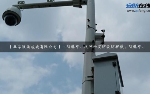 【北京银晶玻璃有限公司】 – 防爆炸、抗冲击安防级防护膜；防爆炸、