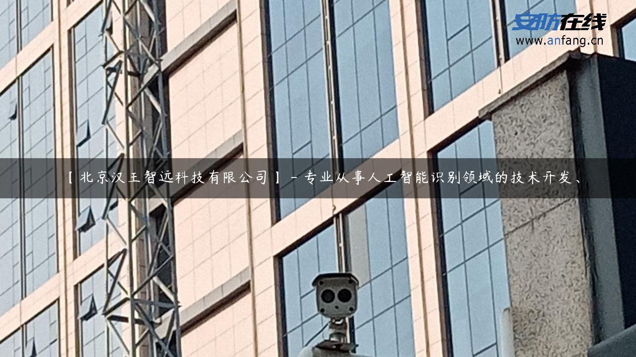 【北京汉王智远科技有限公司】 – 专业从事人工智能识别领域的技术开发、