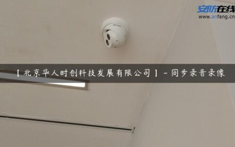 【北京华人时创科技发展有限公司】 – 同步录音录像