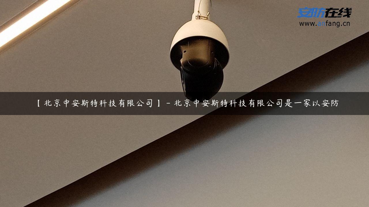 【北京中安斯特科技有限公司】 – 北京中安斯特科技有限公司是一家以安防