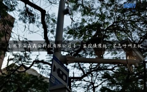 【北京亚森鑫安科技有限公司】 – 监控摄像机，紧急呼叫主机