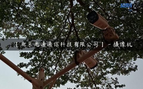 【北京光通通信科技有限公司】 – 摄像机
