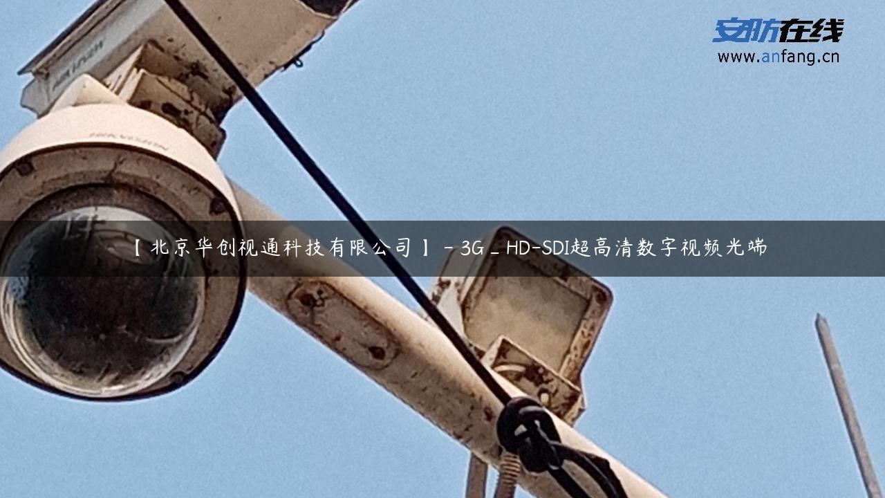 【北京华创视通科技有限公司】 – 3G_HD-SDI超高清数字视频光端