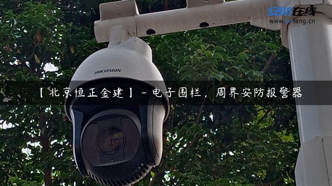 【北京恒正金建】 – 电子围栏，周界安防报警器
