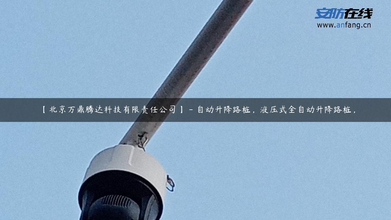 【北京万鼎腾达科技有限责任公司】 – 自动升降路桩，液压式全自动升降路桩，