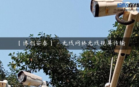 【博创安泰】 – 无线网桥无线视屏传输